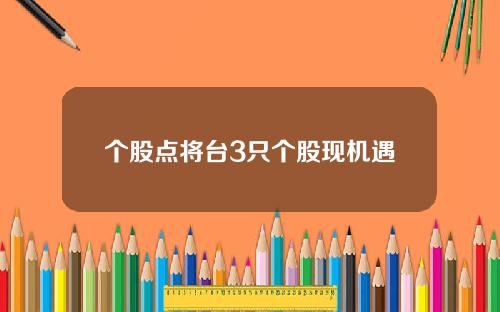 个股点将台3只个股现机遇