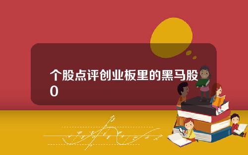 个股点评创业板里的黑马股0
