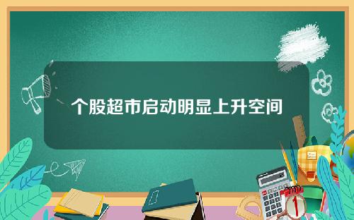 个股超市启动明显上升空间
