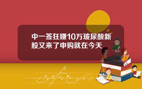 中一签狂赚10万玻尿酸新股又来了申购就在今天