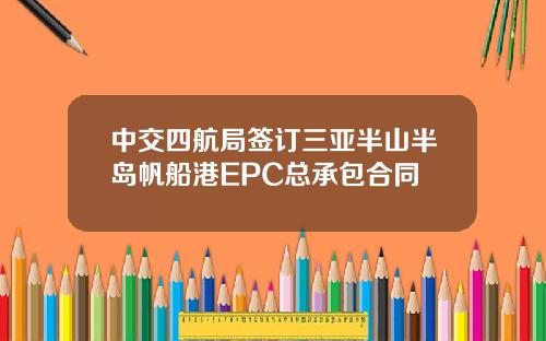 中交四航局签订三亚半山半岛帆船港EPC总承包合同
