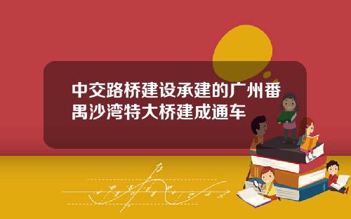 中交路桥建设承建的广州番禺沙湾特大桥建成通车