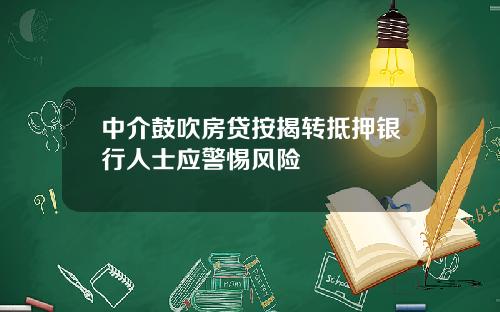 中介鼓吹房贷按揭转抵押银行人士应警惕风险