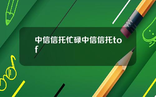 中信信托忙碌中信信托tof