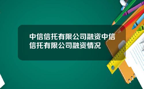 中信信托有限公司融资中信信托有限公司融资情况