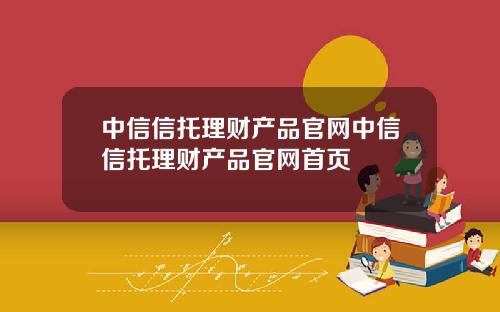中信信托理财产品官网中信信托理财产品官网首页