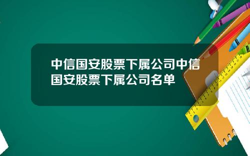 中信国安股票下属公司中信国安股票下属公司名单