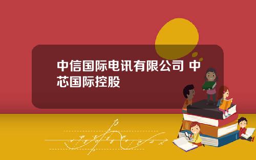 中信国际电讯有限公司 中芯国际控股