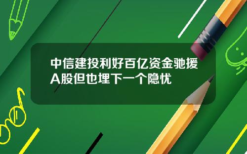 中信建投利好百亿资金驰援A股但也埋下一个隐忧