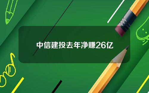中信建投去年净赚26亿