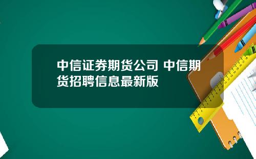 中信证券期货公司 中信期货招聘信息最新版