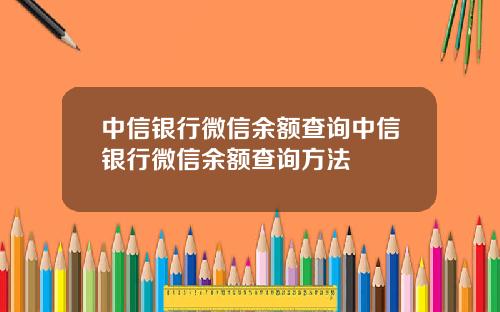 中信银行微信余额查询中信银行微信余额查询方法