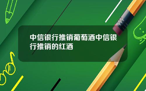 中信银行推销葡萄酒中信银行推销的红酒