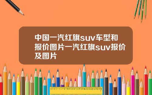 中国一汽红旗suv车型和报价图片一汽红旗suv报价及图片