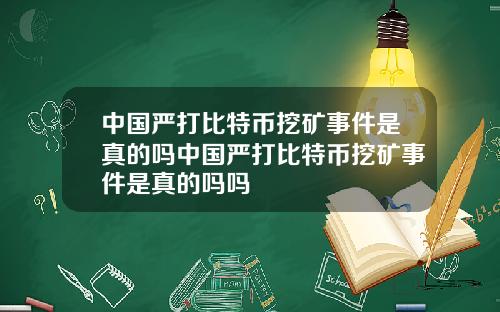 中国严打比特币挖矿事件是真的吗中国严打比特币挖矿事件是真的吗吗