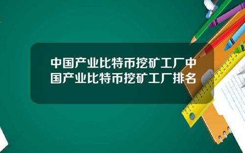 中国产业比特币挖矿工厂中国产业比特币挖矿工厂排名
