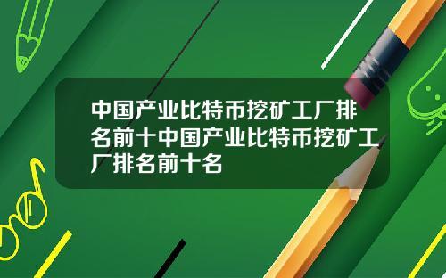 中国产业比特币挖矿工厂排名前十中国产业比特币挖矿工厂排名前十名