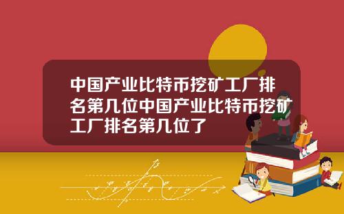 中国产业比特币挖矿工厂排名第几位中国产业比特币挖矿工厂排名第几位了