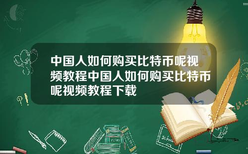 中国人如何购买比特币呢视频教程中国人如何购买比特币呢视频教程下载