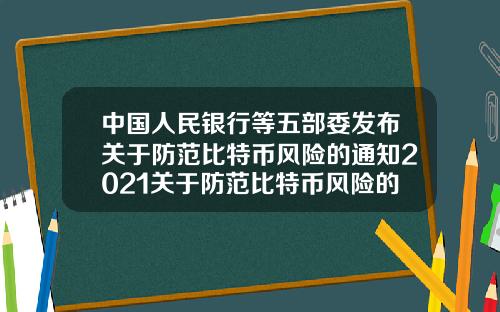 中国人民银行等五部委发布关于防范比特币风险的通知2021关于防范比特币风险的通知