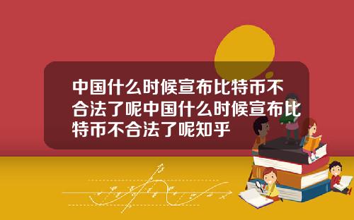 中国什么时候宣布比特币不合法了呢中国什么时候宣布比特币不合法了呢知乎