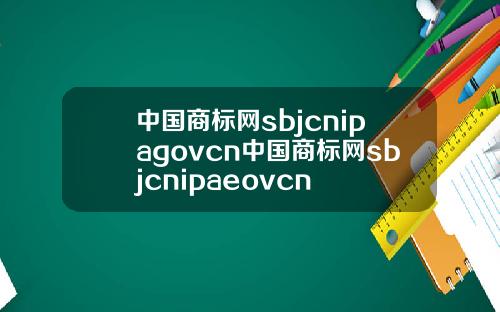中国商标网sbjcnipagovcn中国商标网sbjcnipaeovcn