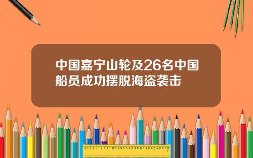 中国嘉宁山轮及26名中国船员成功摆脱海盗袭击