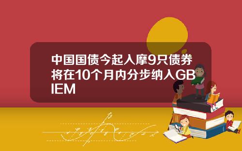 中国国债今起入摩9只债券将在10个月内分步纳入GBIEM