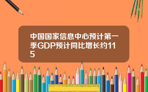 中国国家信息中心预计第一季GDP预计同比增长约115