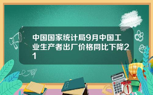 中国国家统计局9月中国工业生产者出厂价格同比下降21