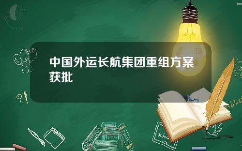 中国外运长航集团重组方案获批