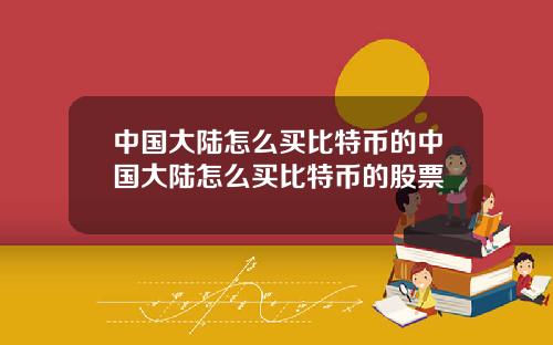 中国大陆怎么买比特币的中国大陆怎么买比特币的股票