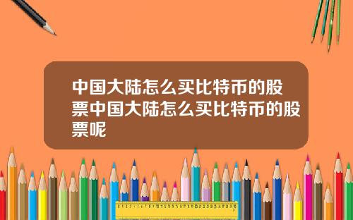 中国大陆怎么买比特币的股票中国大陆怎么买比特币的股票呢