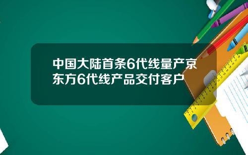 中国大陆首条6代线量产京东方6代线产品交付客户