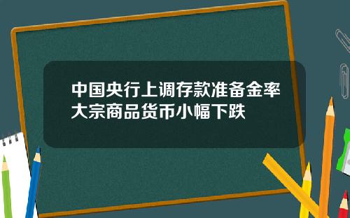 中国央行上调存款准备金率大宗商品货币小幅下跌
