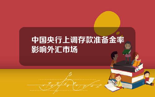 中国央行上调存款准备金率影响外汇市场