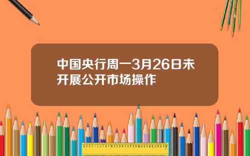 中国央行周一3月26日未开展公开市场操作