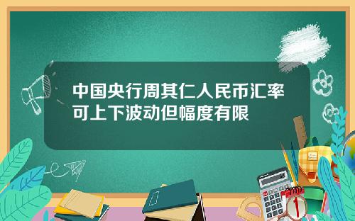 中国央行周其仁人民币汇率可上下波动但幅度有限