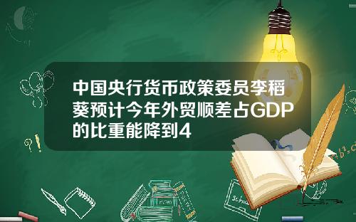 中国央行货币政策委员李稻葵预计今年外贸顺差占GDP的比重能降到4
