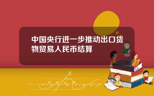 中国央行进一步推动出口货物贸易人民币结算