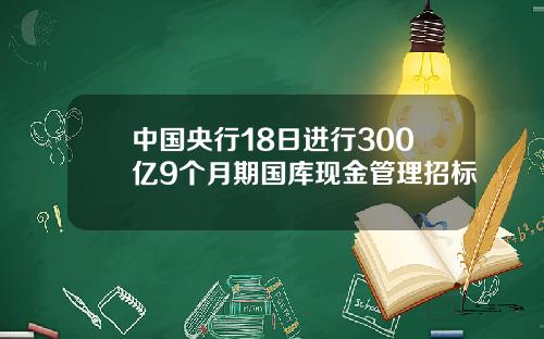 中国央行18日进行300亿9个月期国库现金管理招标