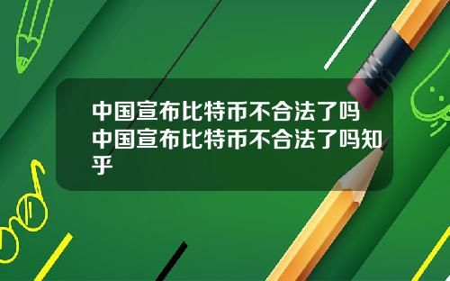 中国宣布比特币不合法了吗中国宣布比特币不合法了吗知乎
