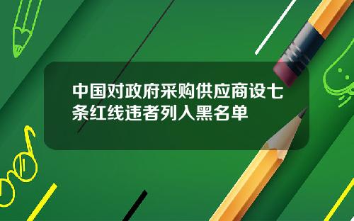 中国对政府采购供应商设七条红线违者列入黑名单