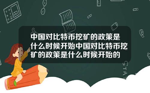 中国对比特币挖矿的政策是什么时候开始中国对比特币挖矿的政策是什么时候开始的