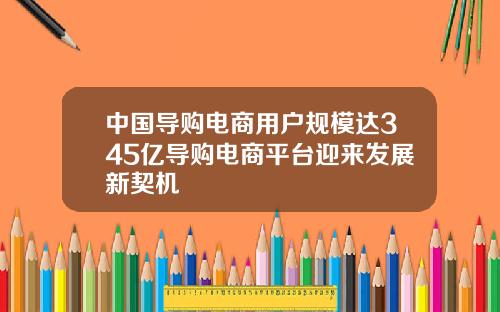 中国导购电商用户规模达345亿导购电商平台迎来发展新契机