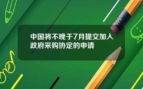 中国将不晚于7月提交加入政府采购协定的申请