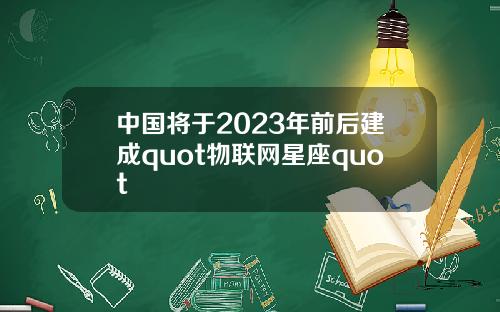 中国将于2023年前后建成quot物联网星座quot