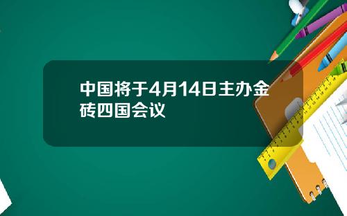 中国将于4月14日主办金砖四国会议