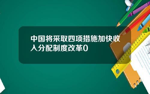 中国将采取四项措施加快收入分配制度改革0