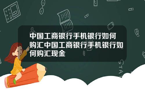 中国工商银行手机银行如何购汇中国工商银行手机银行如何购汇现金